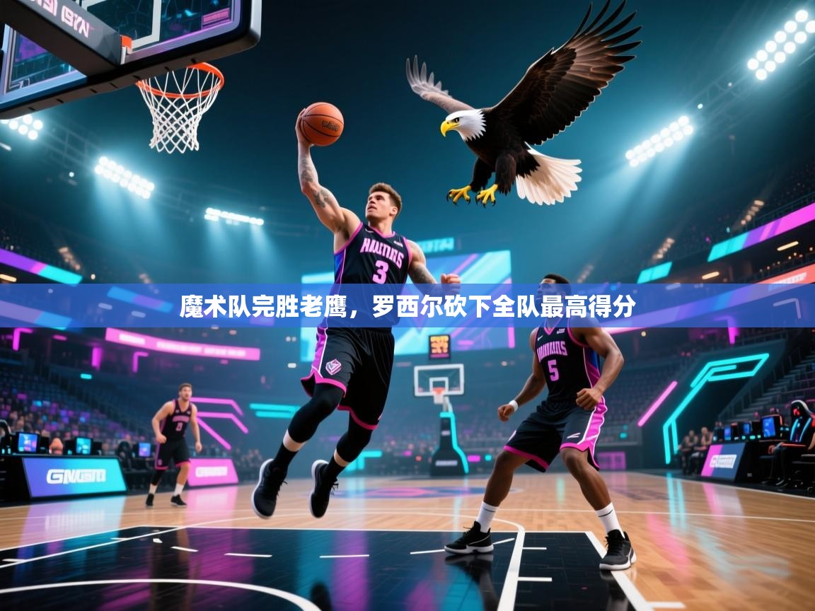 魔术队完胜老鹰，罗西尔砍下全队最高得分  第1张