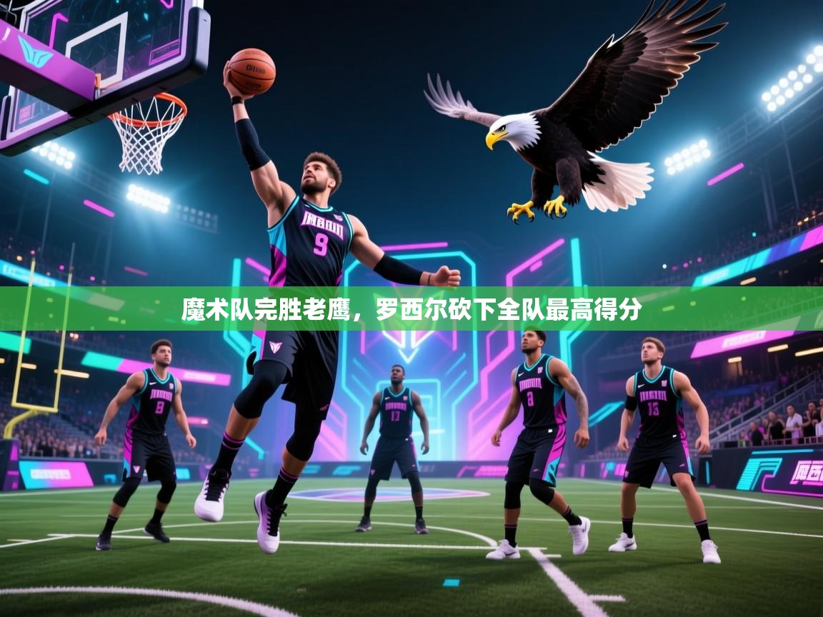 魔术队完胜老鹰，罗西尔砍下全队最高得分  第2张